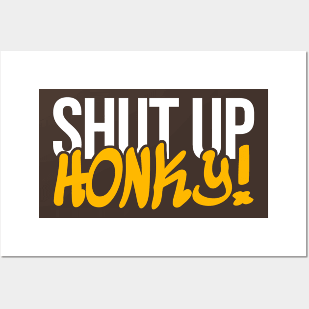 Shut Up Honky Wall Art by KanysDenti